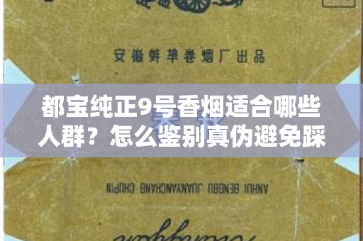 都宝纯正9号香烟适合哪些人群？怎么鉴别真伪避免踩坑？